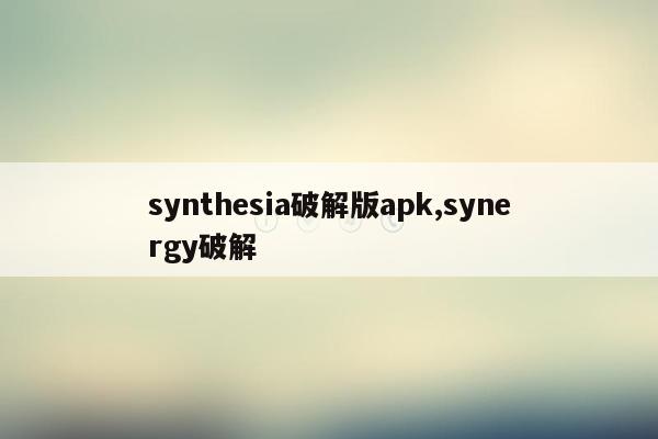 synthesia破解版apk,synergy破解