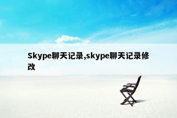 Skype聊天记录,skype聊天记录修改