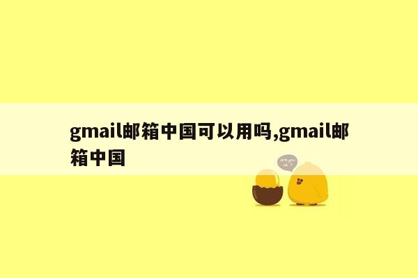 gmail邮箱中国可以用吗,gmail邮箱中国