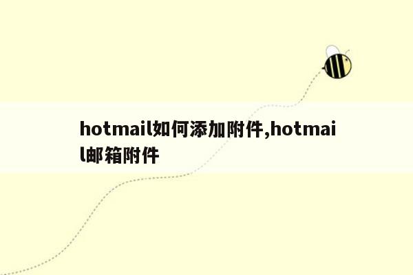 hotmail如何添加附件,hotmail邮箱附件