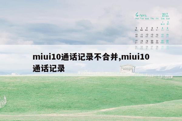 miui10通话记录不合并,miui10通话记录