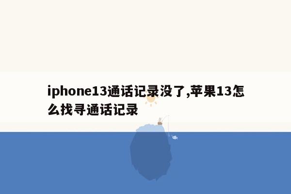 iphone13通话记录没了,苹果13怎么找寻通话记录