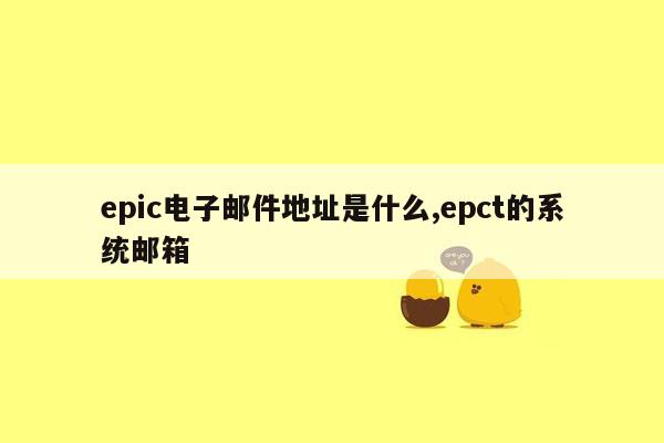 epic电子邮件地址是什么,epct的系统邮箱