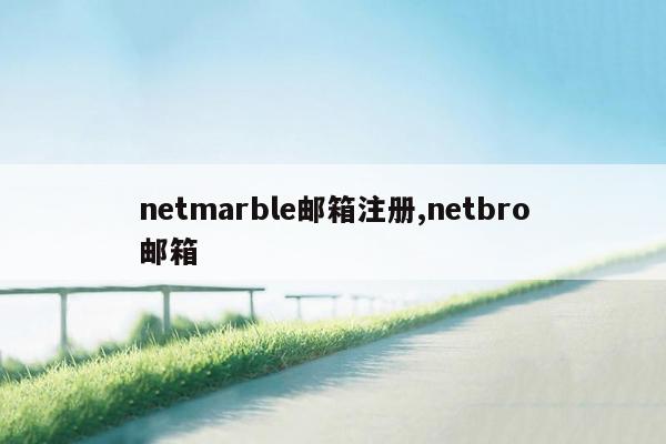 netmarble邮箱注册,netbro邮箱