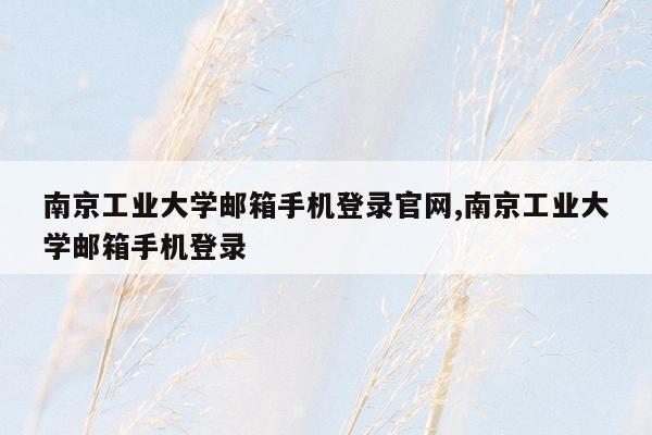 南京工业大学邮箱手机登录官网,南京工业大学邮箱手机登录
