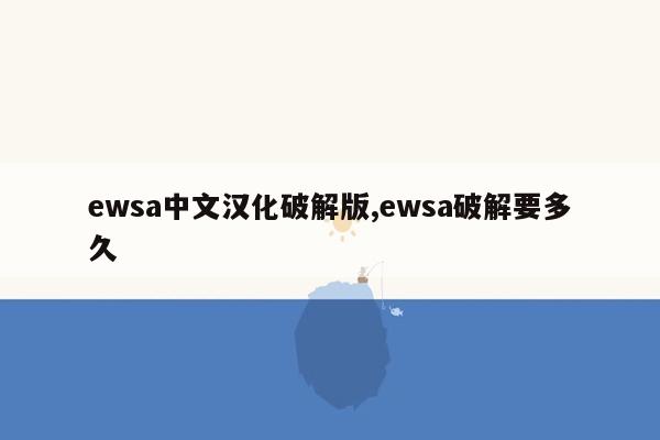 ewsa中文汉化破解版,ewsa破解要多久