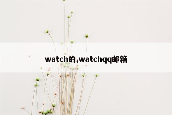 watch的,watchqq邮箱