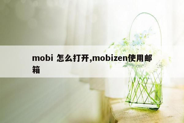 mobi 怎么打开,mobizen使用邮箱