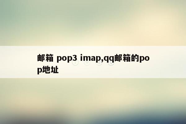 邮箱 pop3 imap,qq邮箱的pop地址