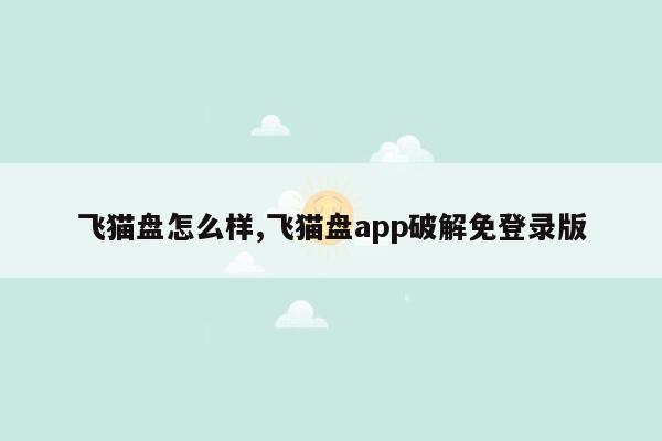 飞猫盘怎么样,飞猫盘app破解免登录版