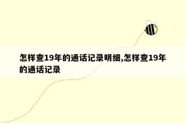 怎样查19年的通话记录明细,怎样查19年的通话记录