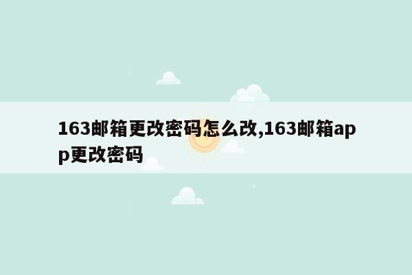 163邮箱更改密码怎么改,163邮箱app更改密码