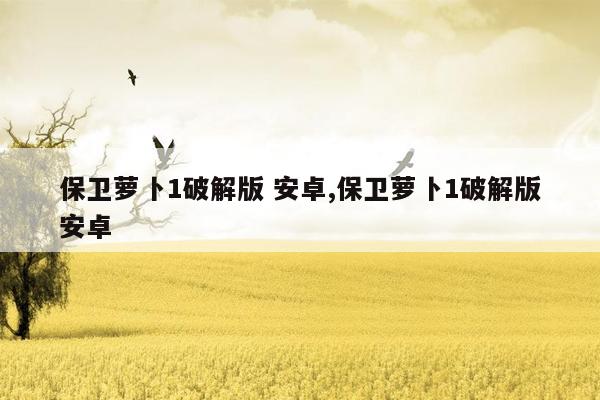 保卫萝卜1破解版 安卓,保卫萝卜1破解版安卓