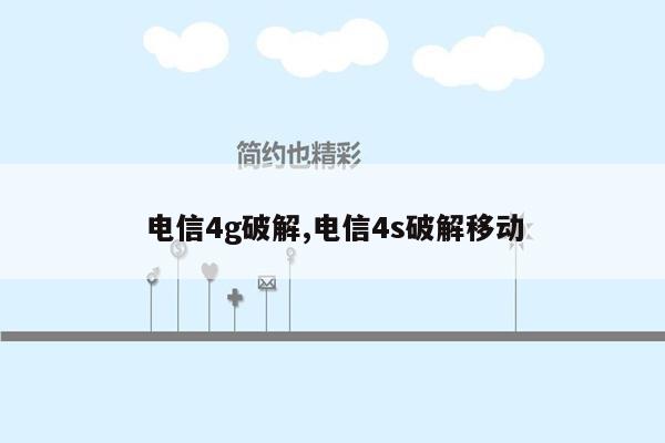 电信4g破解,电信4s破解移动