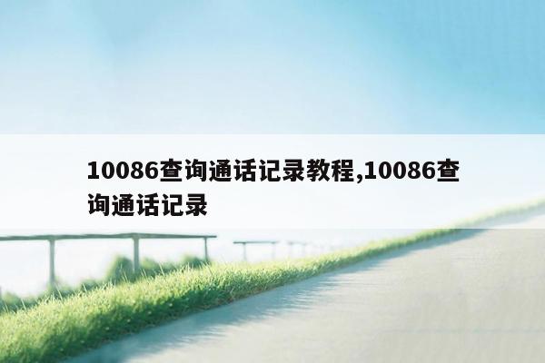 10086查询通话记录教程,10086查询通话记录