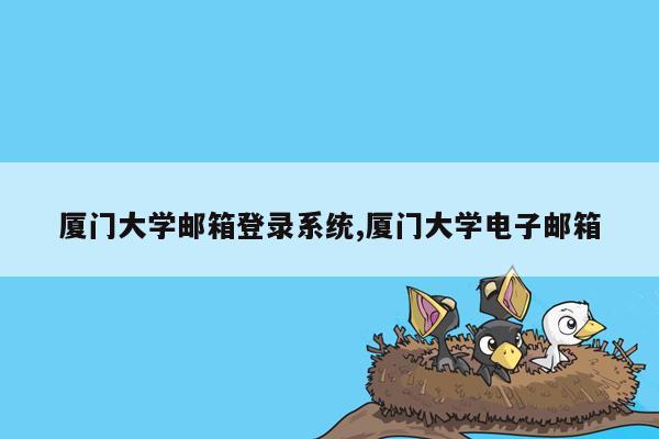 厦门大学邮箱登录系统,厦门大学电子邮箱