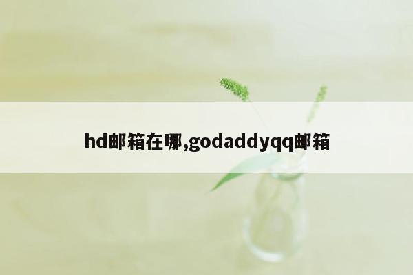 hd邮箱在哪,godaddyqq邮箱