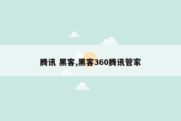 腾讯 黑客,黑客360腾讯管家