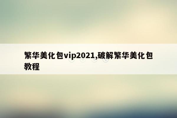 繁华美化包vip2021,破解繁华美化包教程