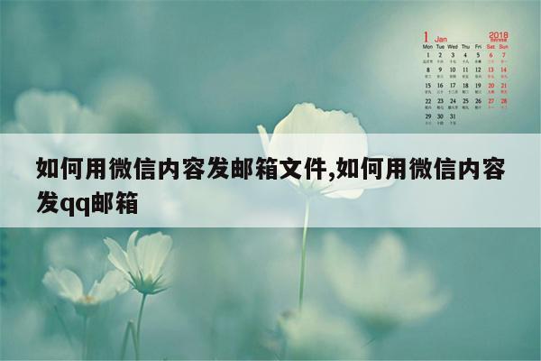 如何用微信内容发邮箱文件,如何用微信内容发qq邮箱