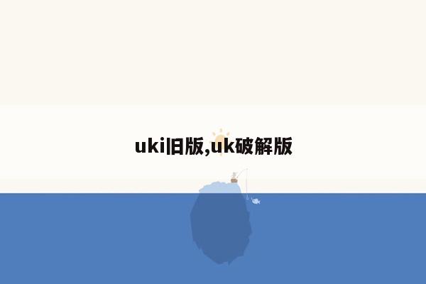 uki旧版,uk破解版