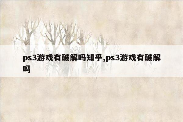 ps3游戏有破解吗知乎,ps3游戏有破解吗