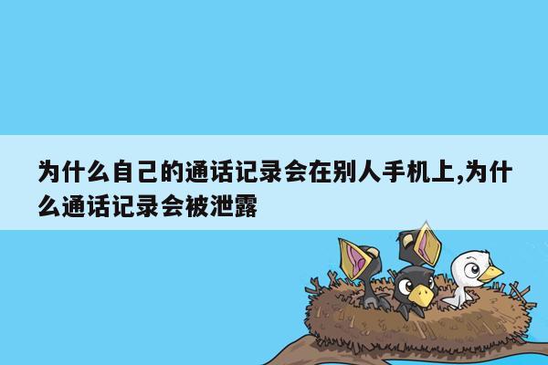 为什么自己的通话记录会在别人手机上,为什么通话记录会被泄露