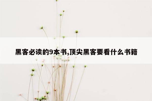 黑客必读的9本书,顶尖黑客要看什么书籍