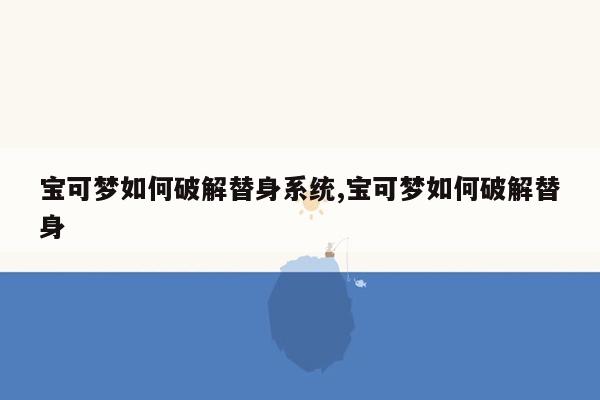 宝可梦如何破解替身系统,宝可梦如何破解替身