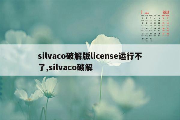 silvaco破解版license运行不了,silvaco破解