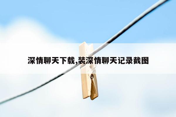 深情聊天下载,装深情聊天记录截图