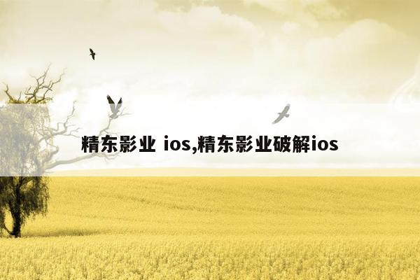 精东影业 ios,精东影业破解ios