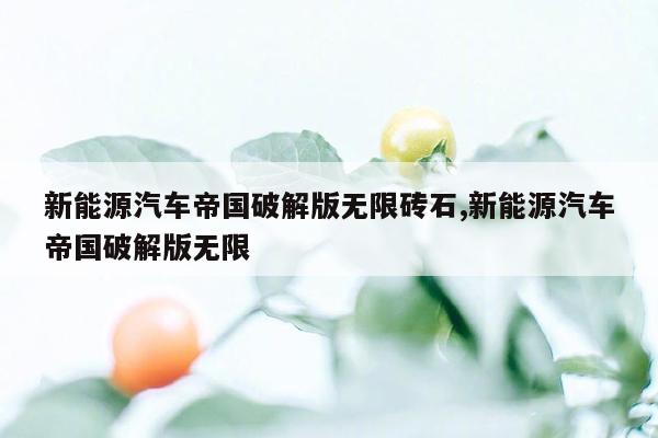 新能源汽车帝国破解版无限砖石,新能源汽车帝国破解版无限