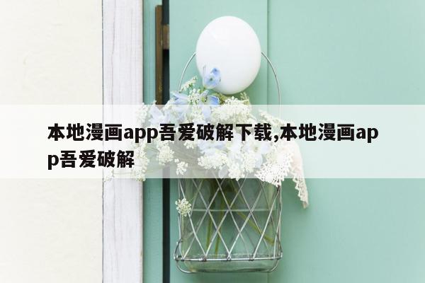 本地漫画app吾爱破解下载,本地漫画app吾爱破解