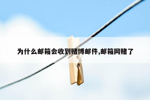 为什么邮箱会收到赌博邮件,邮箱网赌了