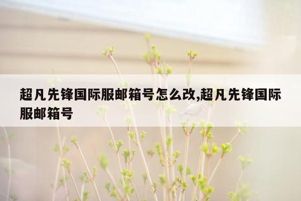 超凡先锋国际服邮箱号怎么改,超凡先锋国际服邮箱号