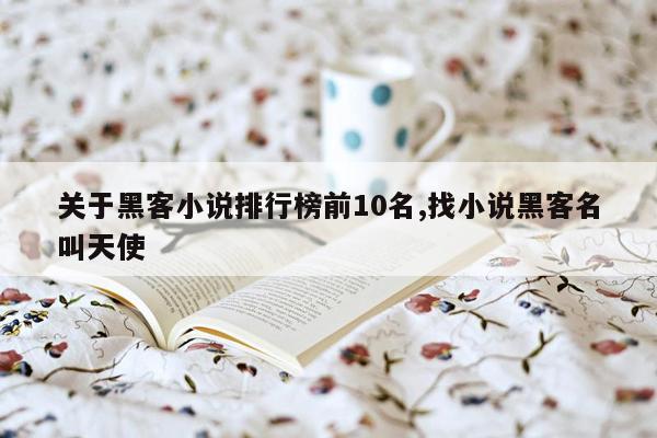 关于黑客小说排行榜前10名,找小说黑客名叫天使