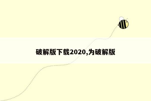 破解版下载2020,为破解版