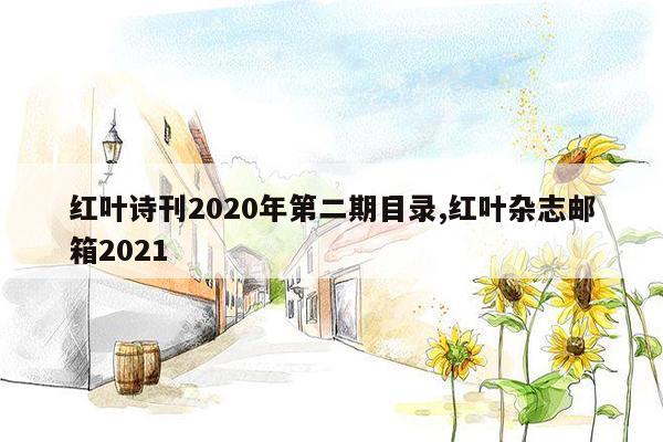 红叶诗刊2020年第二期目录,红叶杂志邮箱2021