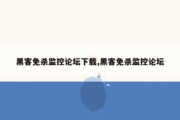 黑客免杀监控论坛下载,黑客免杀监控论坛